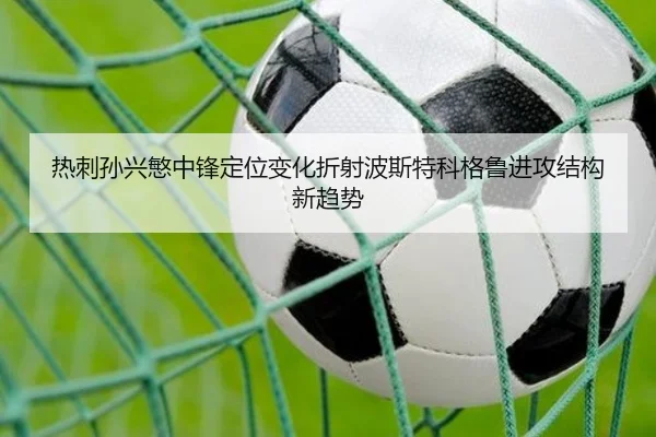 热刺孙兴慜中锋定位变化折射波斯特科格鲁进攻结构新趋势