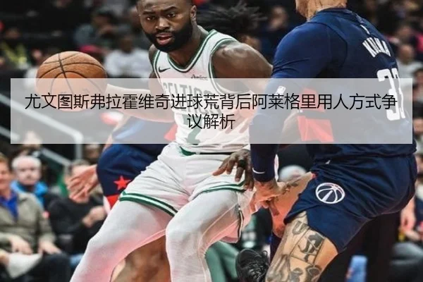 尤文图斯弗拉霍维奇进球荒背后阿莱格里用人方式争议解析