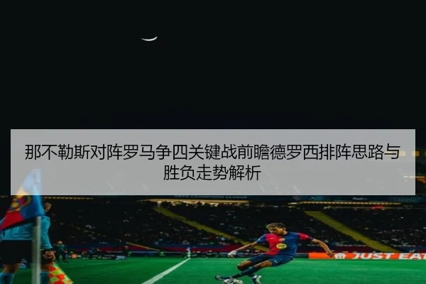 那不勒斯对阵罗马争四关键战前瞻德罗西排阵思路与胜负走势解析