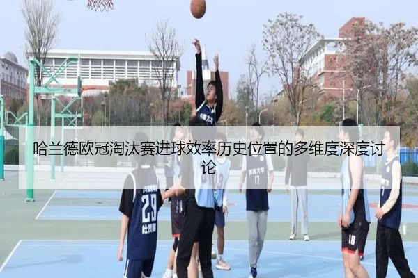 哈兰德欧冠淘汰赛进球效率历史位置的多维度深度讨论
