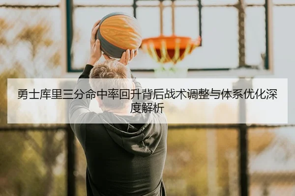 勇士库里三分命中率回升背后战术调整与体系优化深度解析