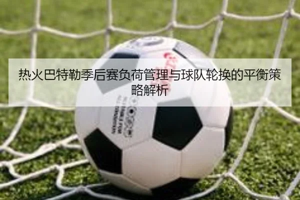 热火巴特勒季后赛负荷管理与球队轮换的平衡策略解析
