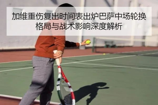 加维重伤复出时间表出炉巴萨中场轮换格局与战术影响深度解析