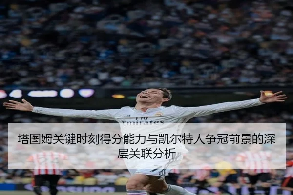 塔图姆关键时刻得分能力与凯尔特人争冠前景的深层关联分析