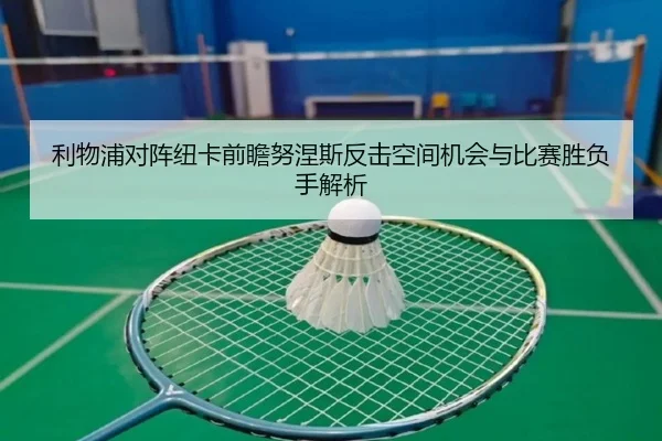 利物浦对阵纽卡前瞻努涅斯反击空间机会与比赛胜负手解析