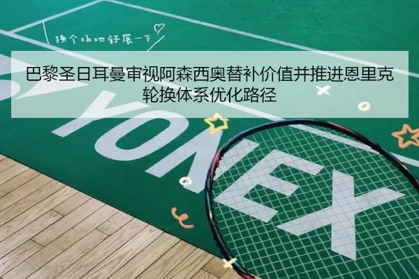 巴黎圣日耳曼审视阿森西奥替补价值并推进恩里克轮换体系优化路径